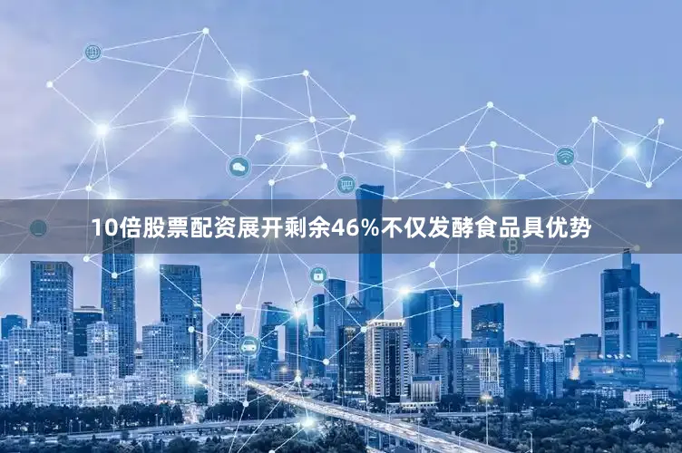10倍股票配资展开剩余46%不仅发酵食品具优势