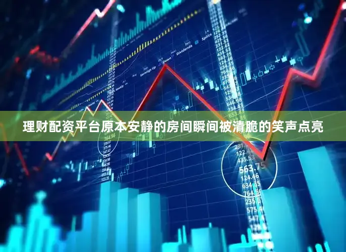 理财配资平台原本安静的房间瞬间被清脆的笑声点亮