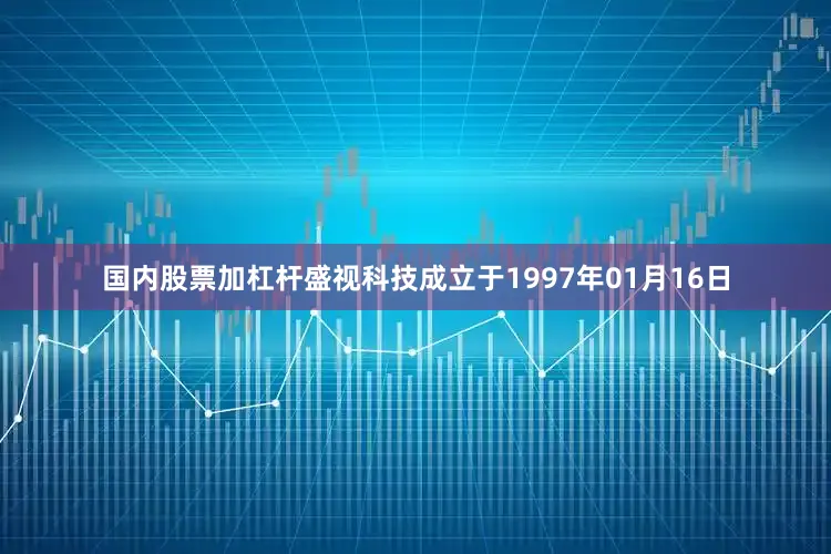 国内股票加杠杆盛视科技成立于1997年01月16日