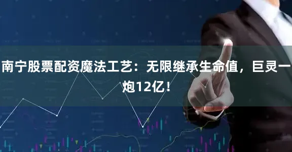 南宁股票配资魔法工艺：无限继承生命值，巨灵一炮12亿！