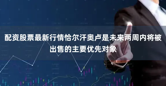 配资股票最新行情恰尔汗奥卢是未来两周内将被出售的主要优先对象