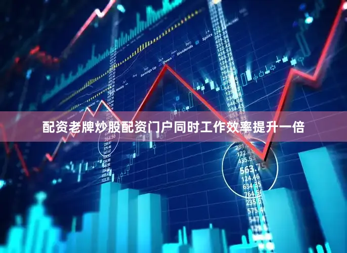 配资老牌炒股配资门户同时工作效率提升一倍