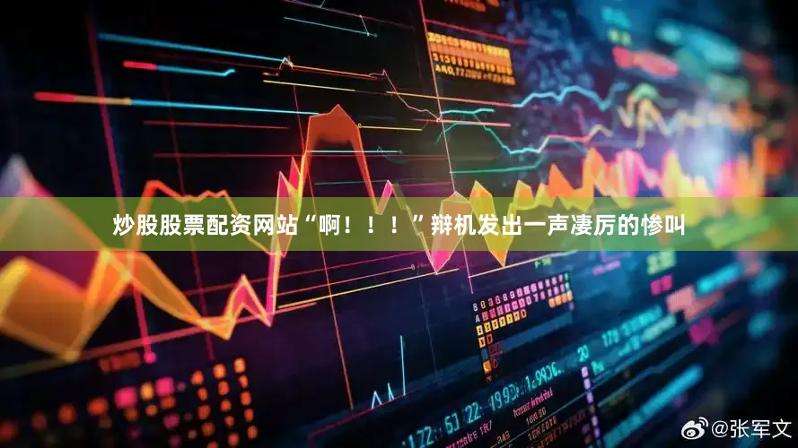 炒股股票配资网站“啊！！！”辩机发出一声凄厉的惨叫