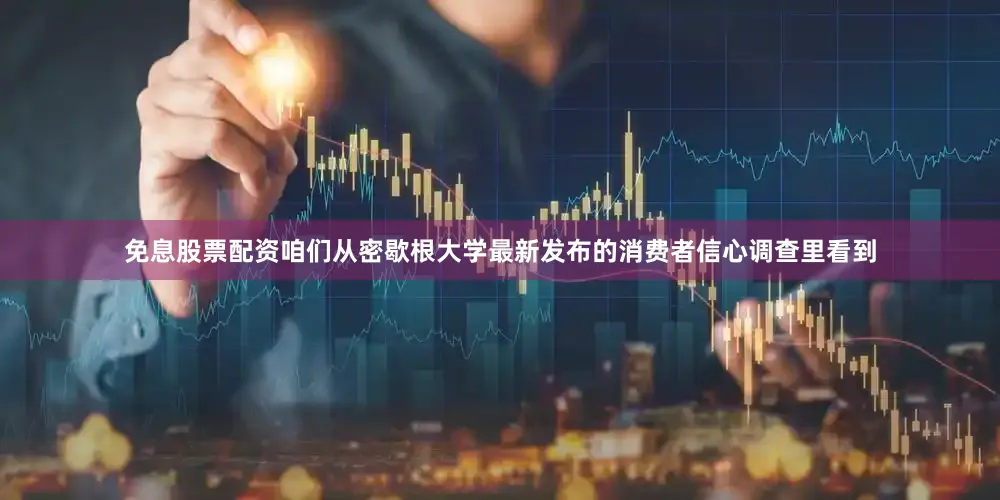 免息股票配资咱们从密歇根大学最新发布的消费者信心调查里看到
