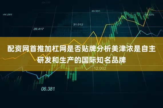配资网首推加杠网是否贴牌分析美津浓是自主研发和生产的国际知名品牌