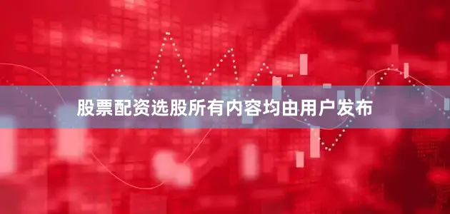 股票配资选股所有内容均由用户发布