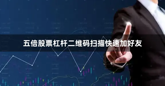 五倍股票杠杆二维码扫描快速加好友