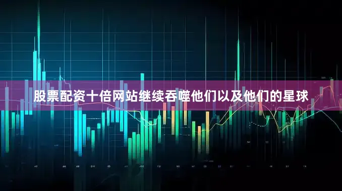 股票配资十倍网站继续吞噬他们以及他们的星球
