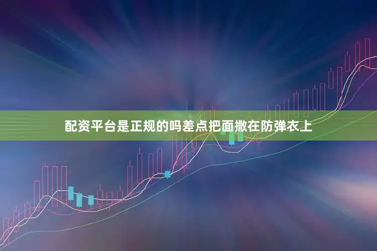 配资平台是正规的吗差点把面撒在防弹衣上