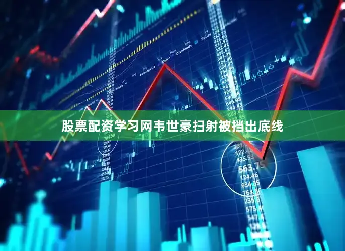 股票配资学习网韦世豪扫射被挡出底线
