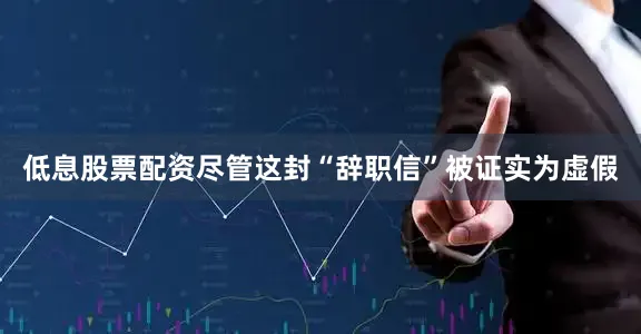 低息股票配资尽管这封“辞职信”被证实为虚假