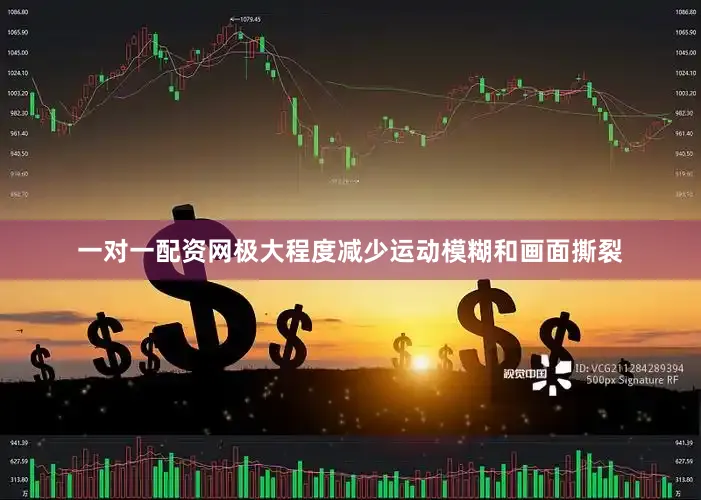 一对一配资网极大程度减少运动模糊和画面撕裂