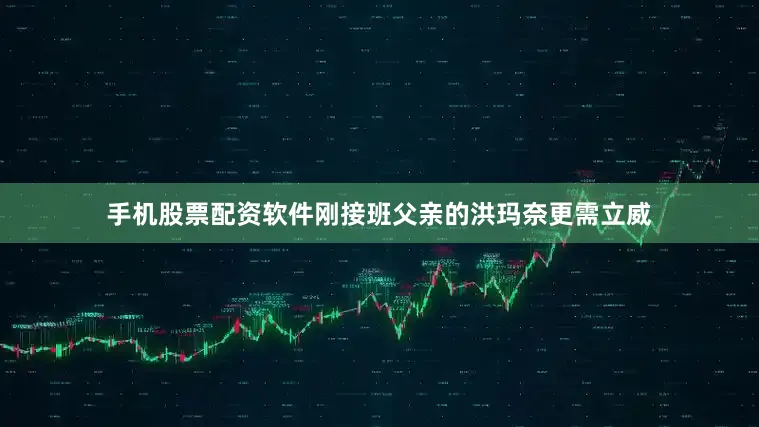 手机股票配资软件刚接班父亲的洪玛奈更需立威