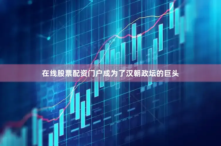 在线股票配资门户成为了汉朝政坛的巨头