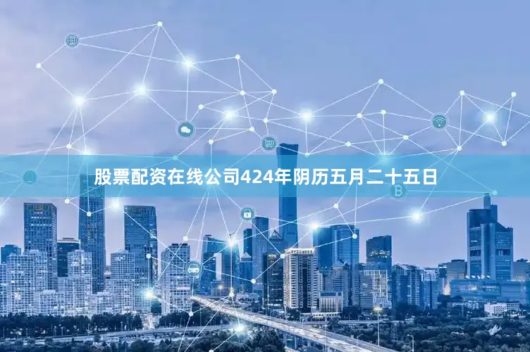 股票配资在线公司424年阴历五月二十五日