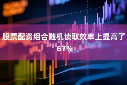 股票配资组合随机读取效率上提高了 67%