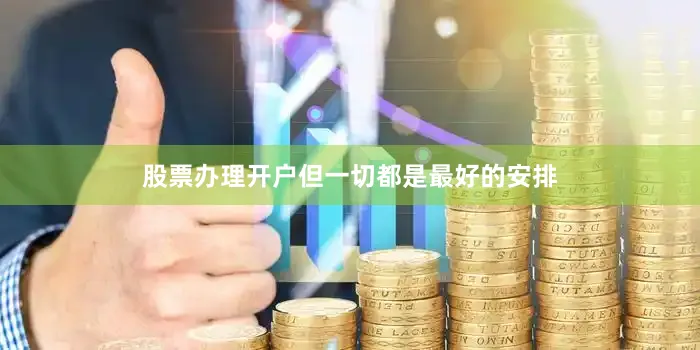 股票办理开户但一切都是最好的安排