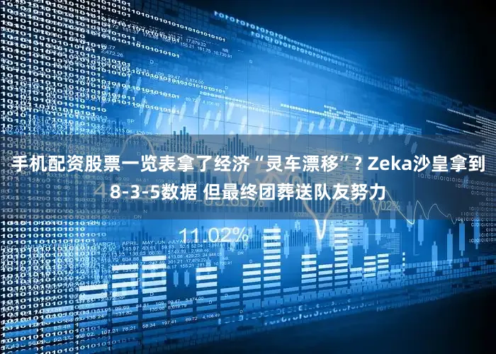 手机配资股票一览表拿了经济“灵车漂移”? Zeka沙皇拿到8-3-5数据 但最终团葬送队友努力