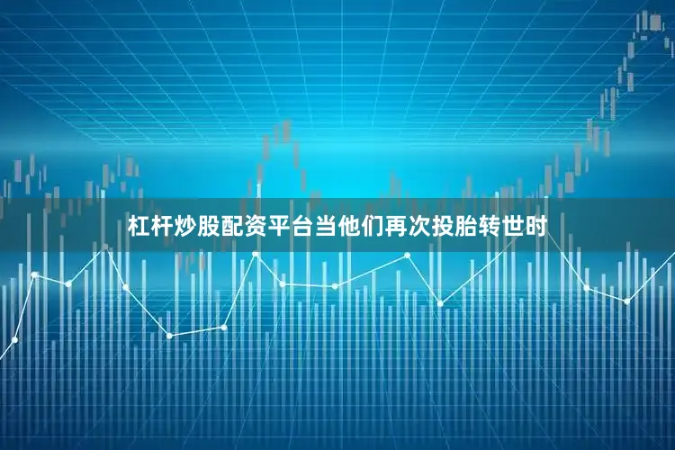 杠杆炒股配资平台当他们再次投胎转世时
