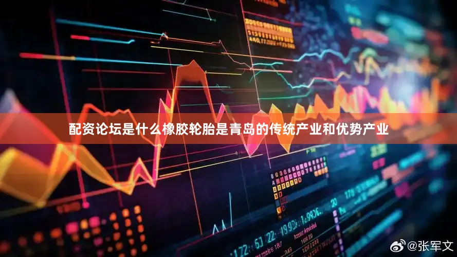 配资论坛是什么橡胶轮胎是青岛的传统产业和优势产业