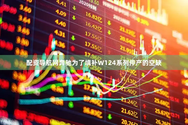 配资导航网奔驰为了填补W124系列停产的空缺
