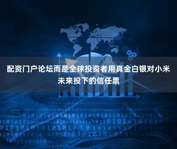 配资门户论坛而是全球投资者用真金白银对小米未来投下的信任票