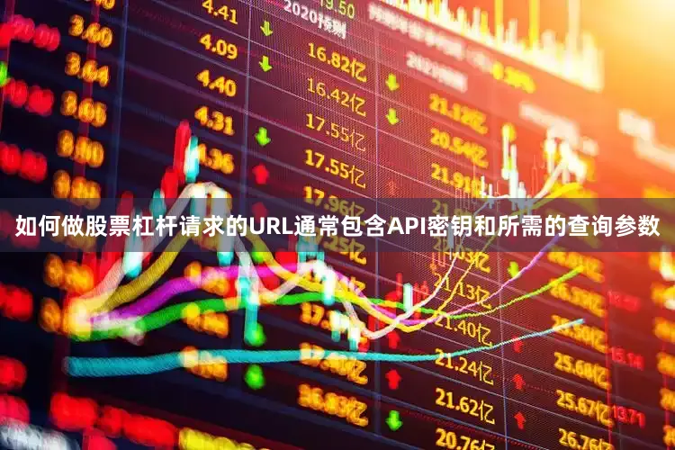 如何做股票杠杆请求的URL通常包含API密钥和所需的查询参数