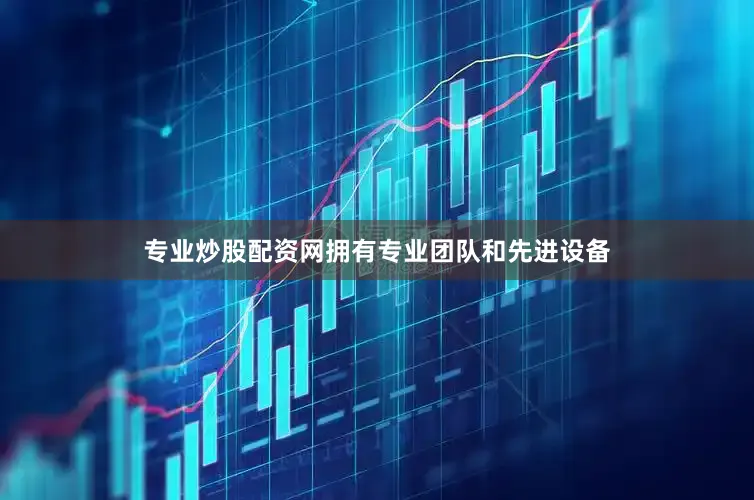 专业炒股配资网拥有专业团队和先进设备