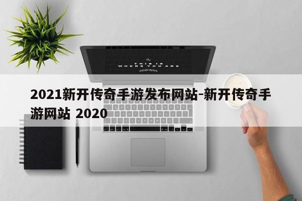 2021新开传奇手游发布网站-新开传奇手游网站 2020