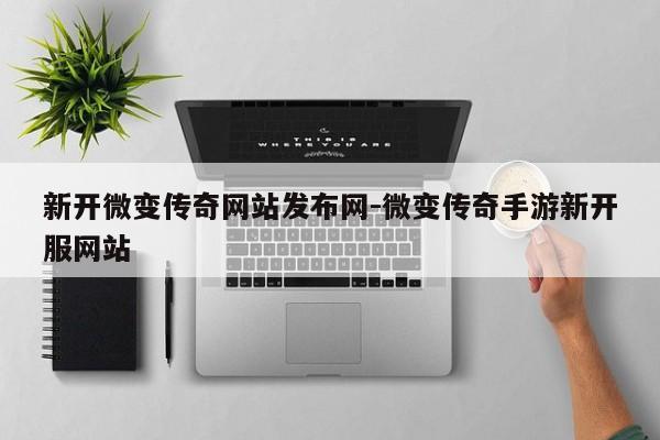 新开微变传奇网站发布网-微变传奇手游新开服网站