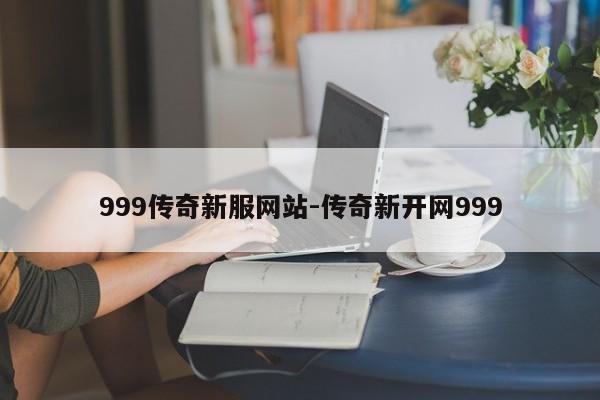 999传奇新服网站-传奇新开网999